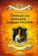 Принцессы немецкие – судьбы русские 2008 г ISBN 978–5–388–00093–4 инфо 3105c.